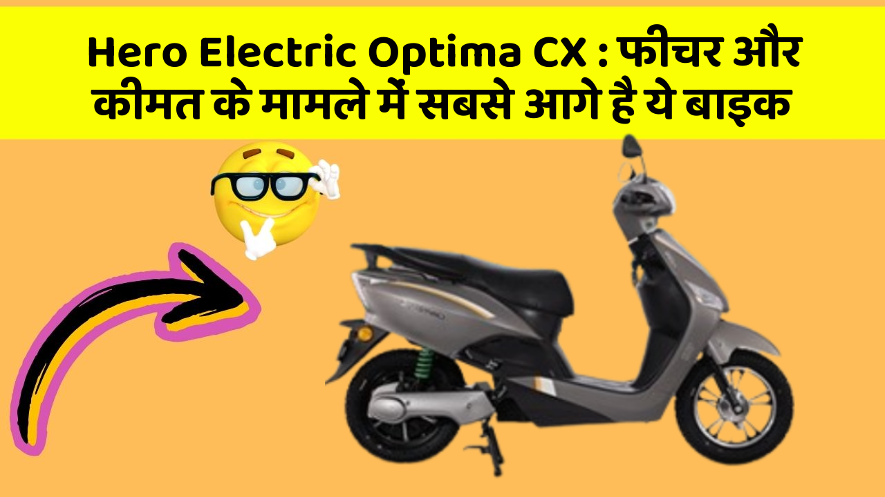 Hero Electric Optima CX: फीचर और कीमत के मामले में सबसे आगे है ये बाइक