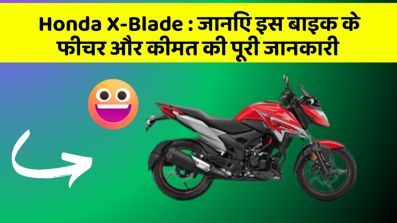 Honda X-Blade: जानिए इस बाइक के फीचर और कीमत की पूरी जानकारी