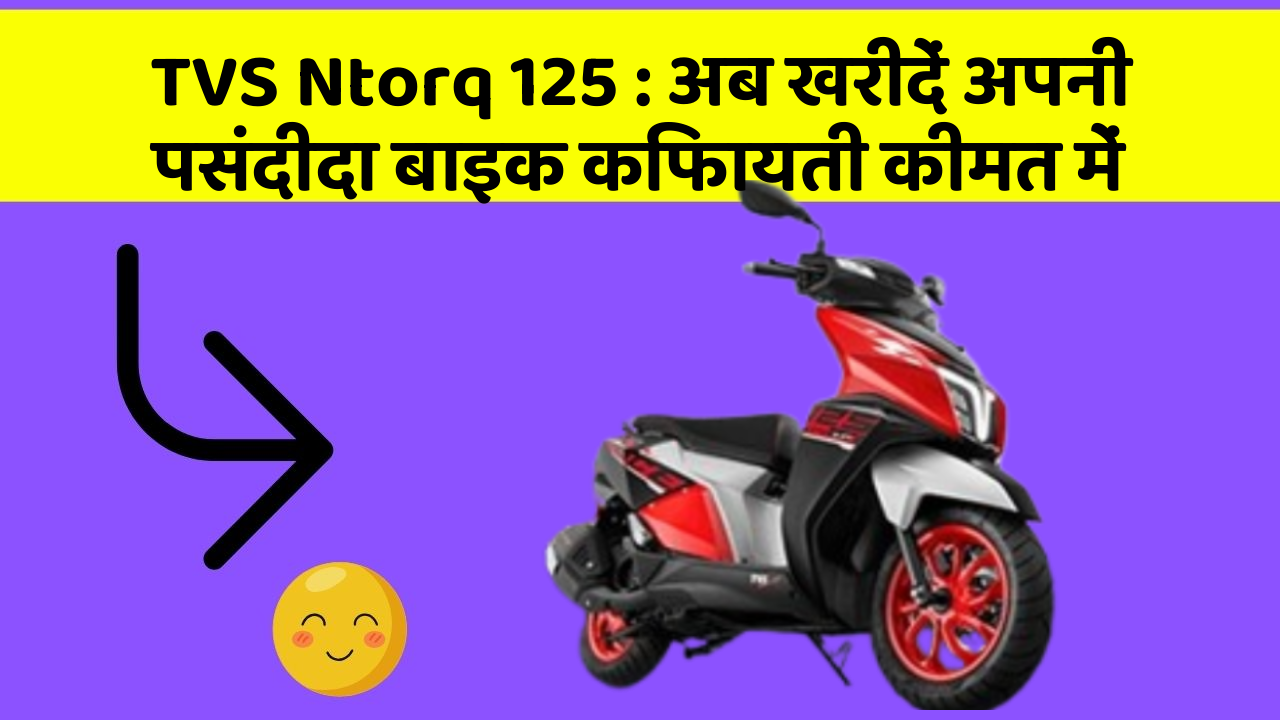 TVS Ntorq 125: अब खरीदें अपनी पसंदीदा बाइक किफायती कीमत में