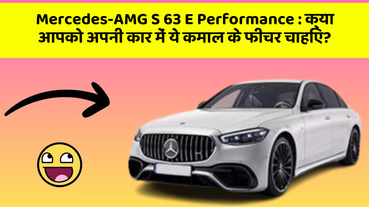 Mercedes-AMG S 63 E Performance : क्या आपको अपनी कार में ये कमाल के फीचर चाहिए?