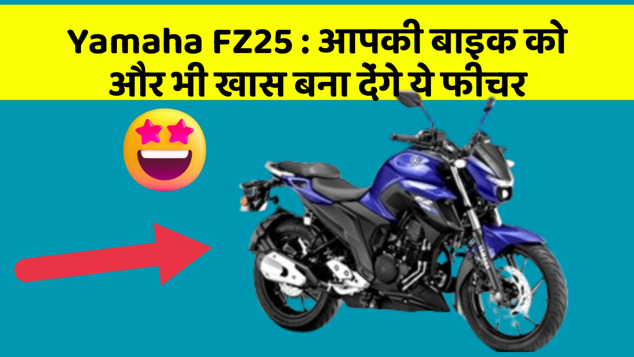 Yamaha FZ25: आपकी बाइक को और भी खास बना देंगे ये फीचर