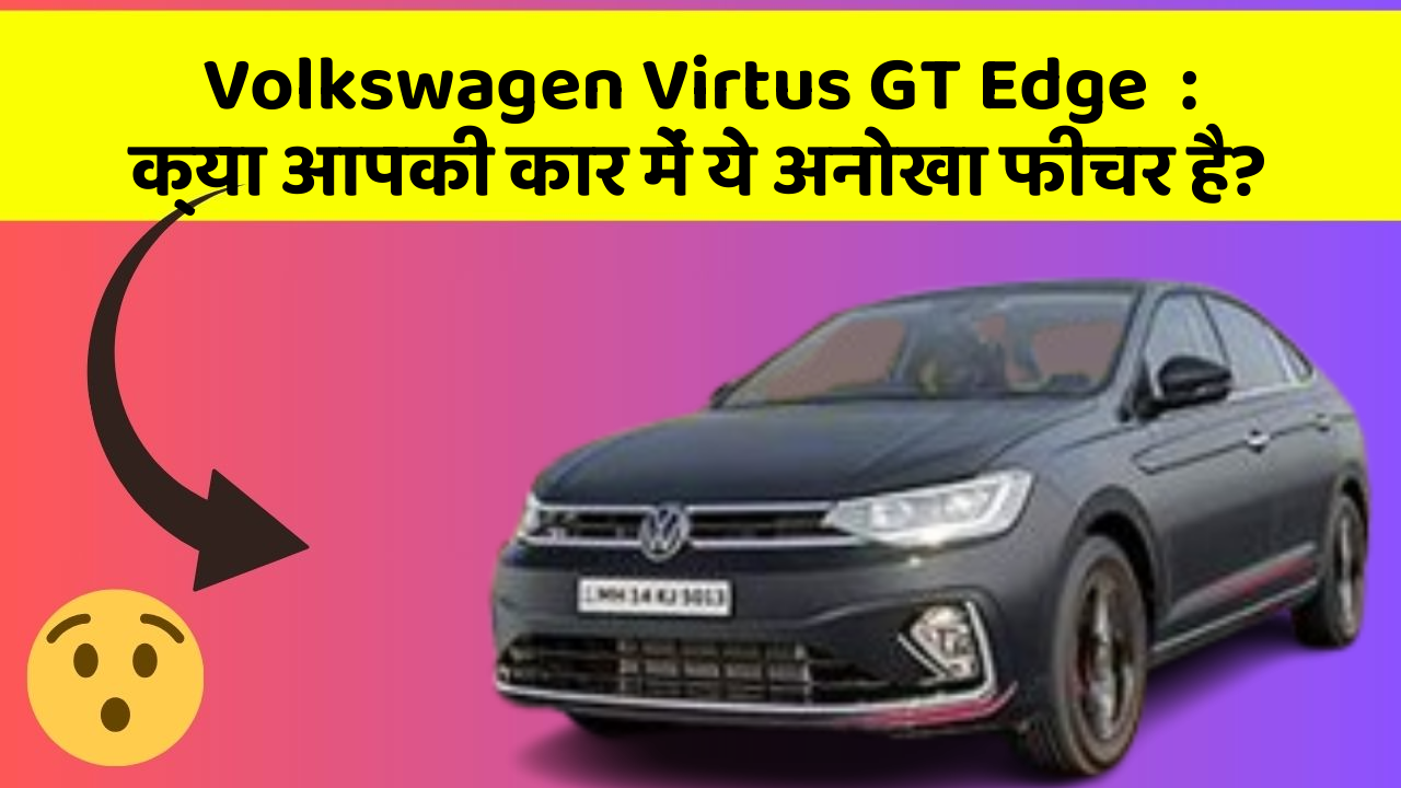 Volkswagen Virtus GT Edge: क्या आपकी कार में ये अनोखा फीचर है?