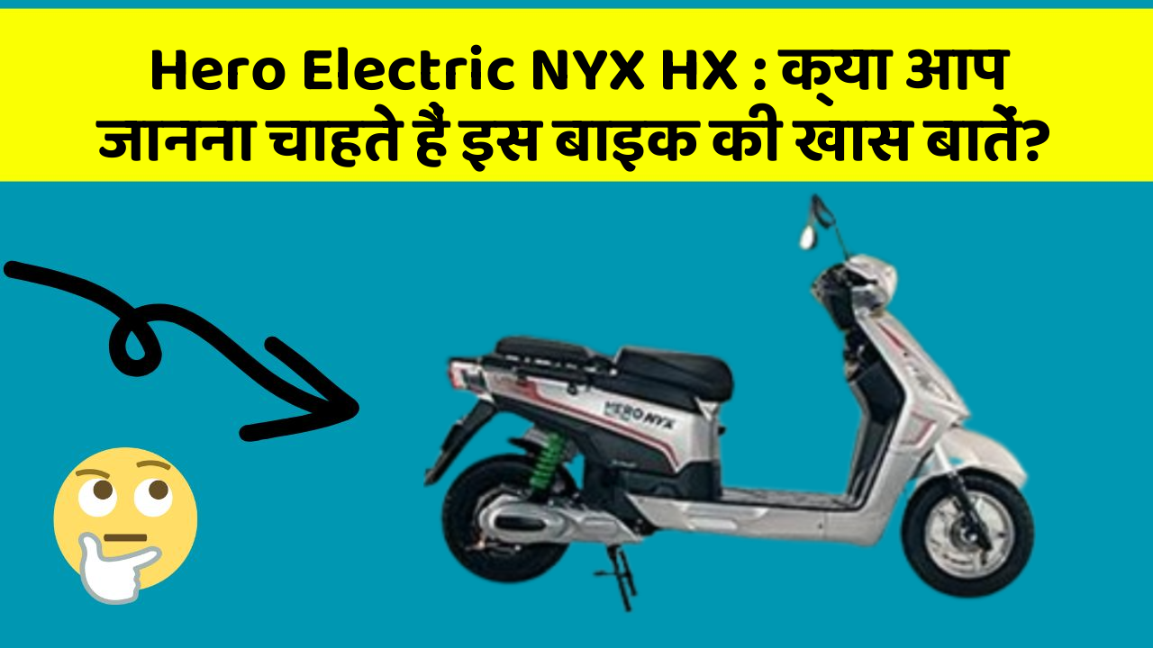 Hero Electric NYX HX: क्या आप जानना चाहते हैं इस बाइक की खास बातें?