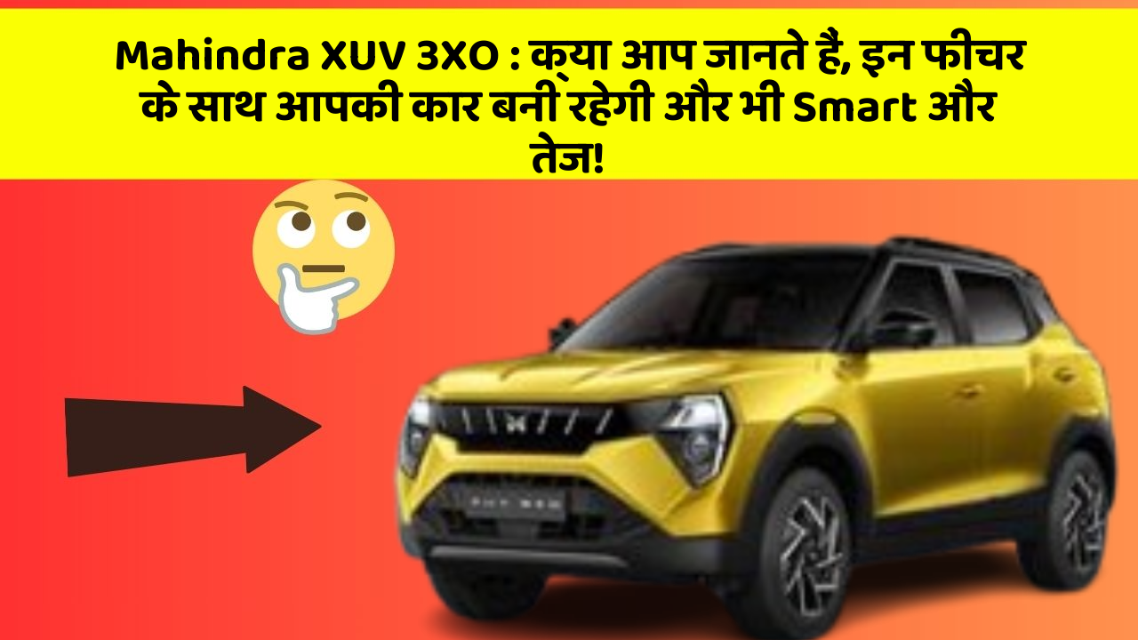 Mahindra XUV 3XO: क्या आप जानते हैं, इन फीचर के साथ आपकी कार बनी रहेगी और भी Smart और तेज!