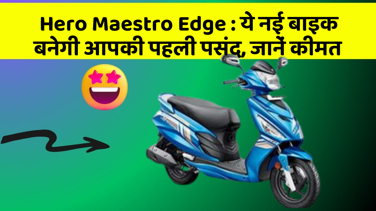 Hero Maestro Edge: ये नई बाइक बनेगी आपकी पहली पसंद, जानें कीमत
