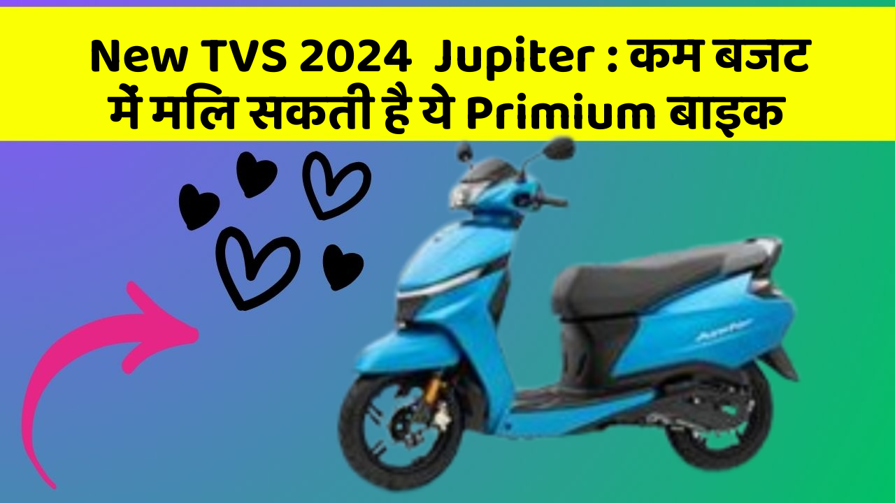 New TVS 2024  Jupiter : कम बजट में मिल सकती है ये Primium बाइक