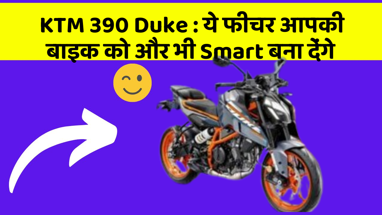KTM 390 Duke : ये फीचर आपकी बाइक को और भी Smart बना देंगे