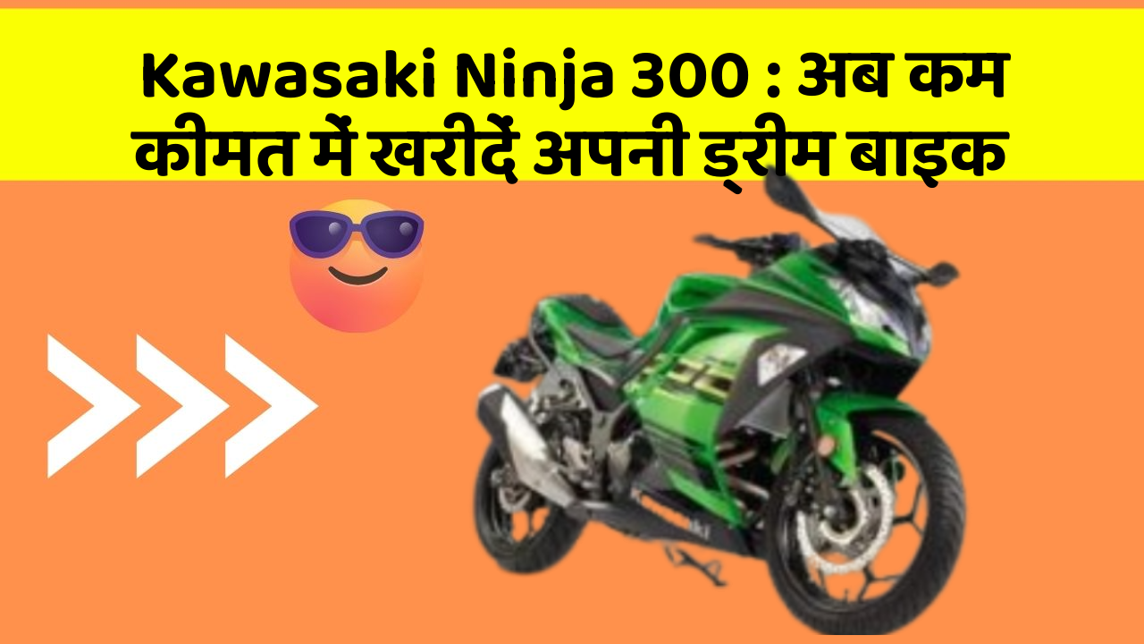 Kawasaki Ninja 300: अब कम कीमत में खरीदें अपनी ड्रीम बाइक