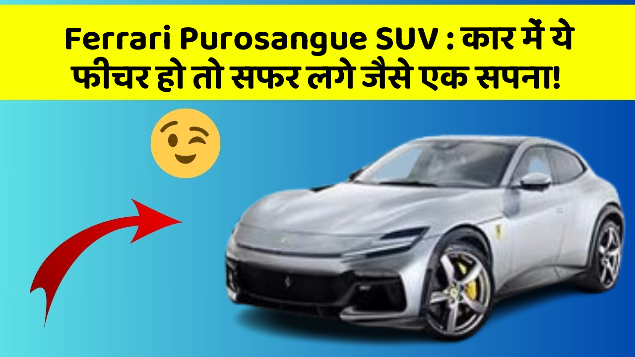 Ferrari Purosangue SUV: कार में ये फीचर हो तो सफर लगे जैसे एक सपना!