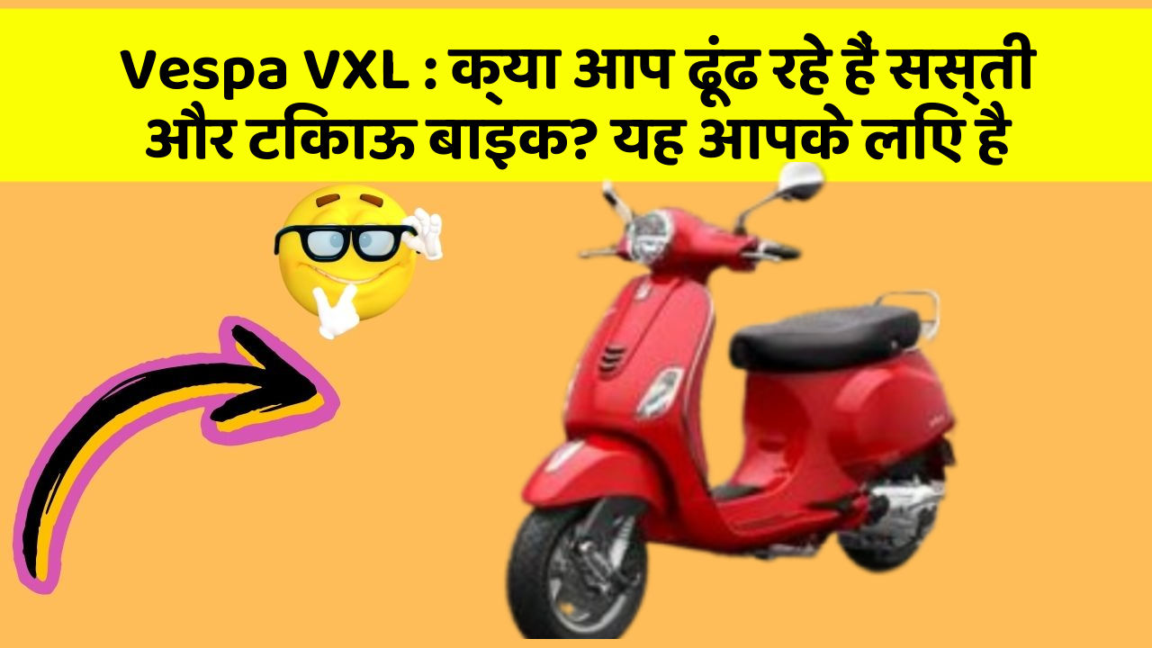 Vespa VXL : क्या आप ढूंढ रहे हैं सस्ती और टिकाऊ बाइक? यह आपके लिए है