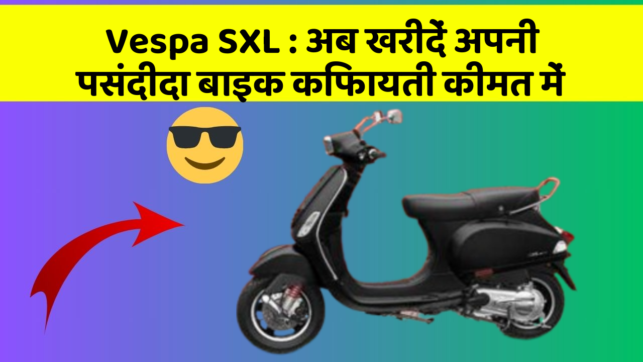 Vespa SXL : अब खरीदें अपनी पसंदीदा बाइक किफायती कीमत में