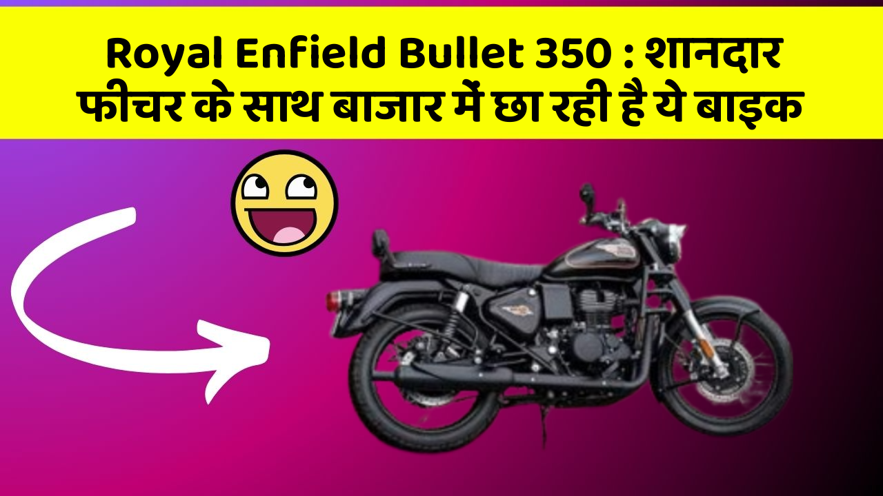 Royal Enfield Bullet 350 : शानदार फीचर के साथ बाजार में छा रही है ये बाइक