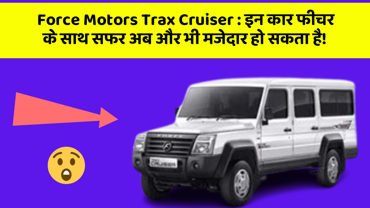 Force Motors Trax Cruiser: इन कार फीचर के साथ सफर अब और भी मजेदार हो सकता है!