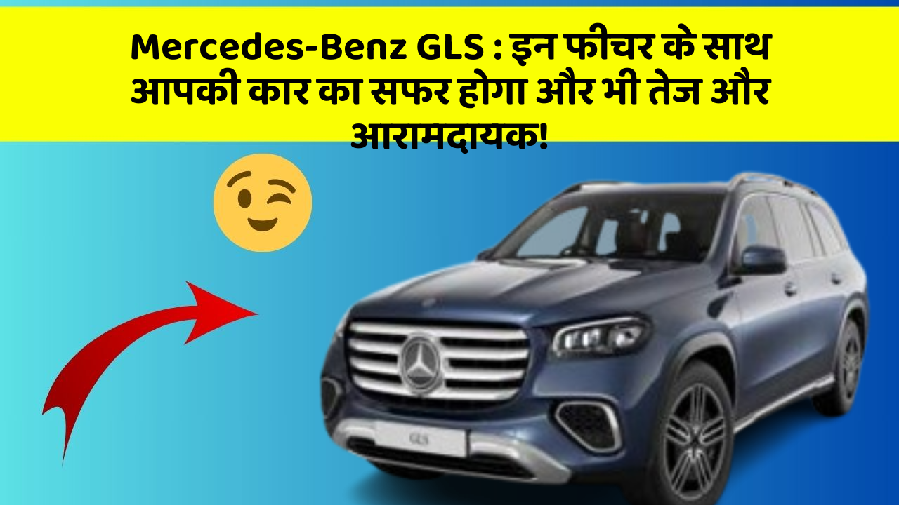 Mercedes-Benz GLS: इन फीचर के साथ आपकी कार का सफर होगा और भी तेज और आरामदायक!