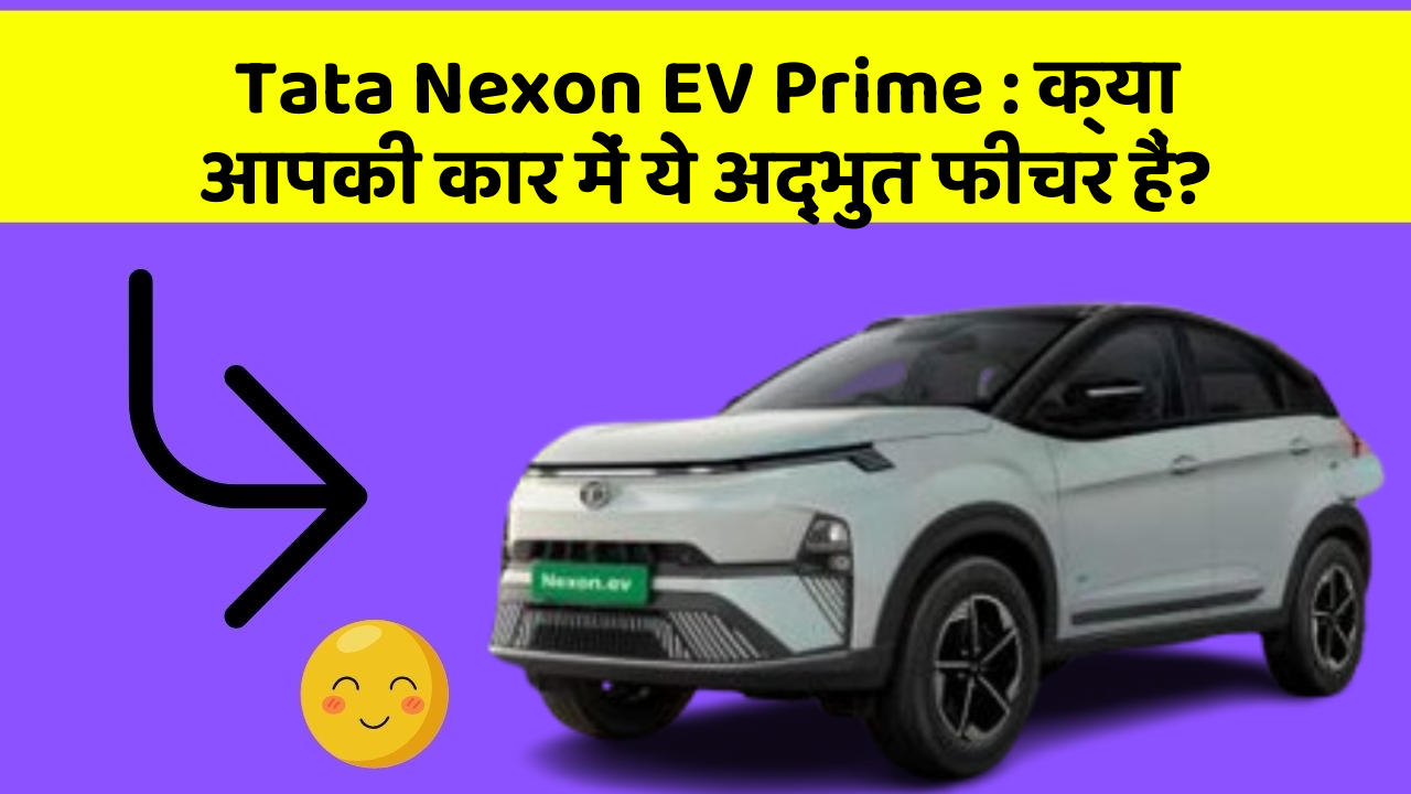 Tata Nexon EV Prime : क्या आपकी कार में ये अद्भुत फीचर हैं?