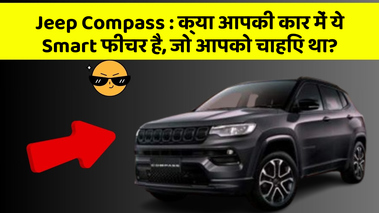 Jeep Compass : क्या आपकी कार में ये Smart फीचर है, जो आपको चाहिए था?