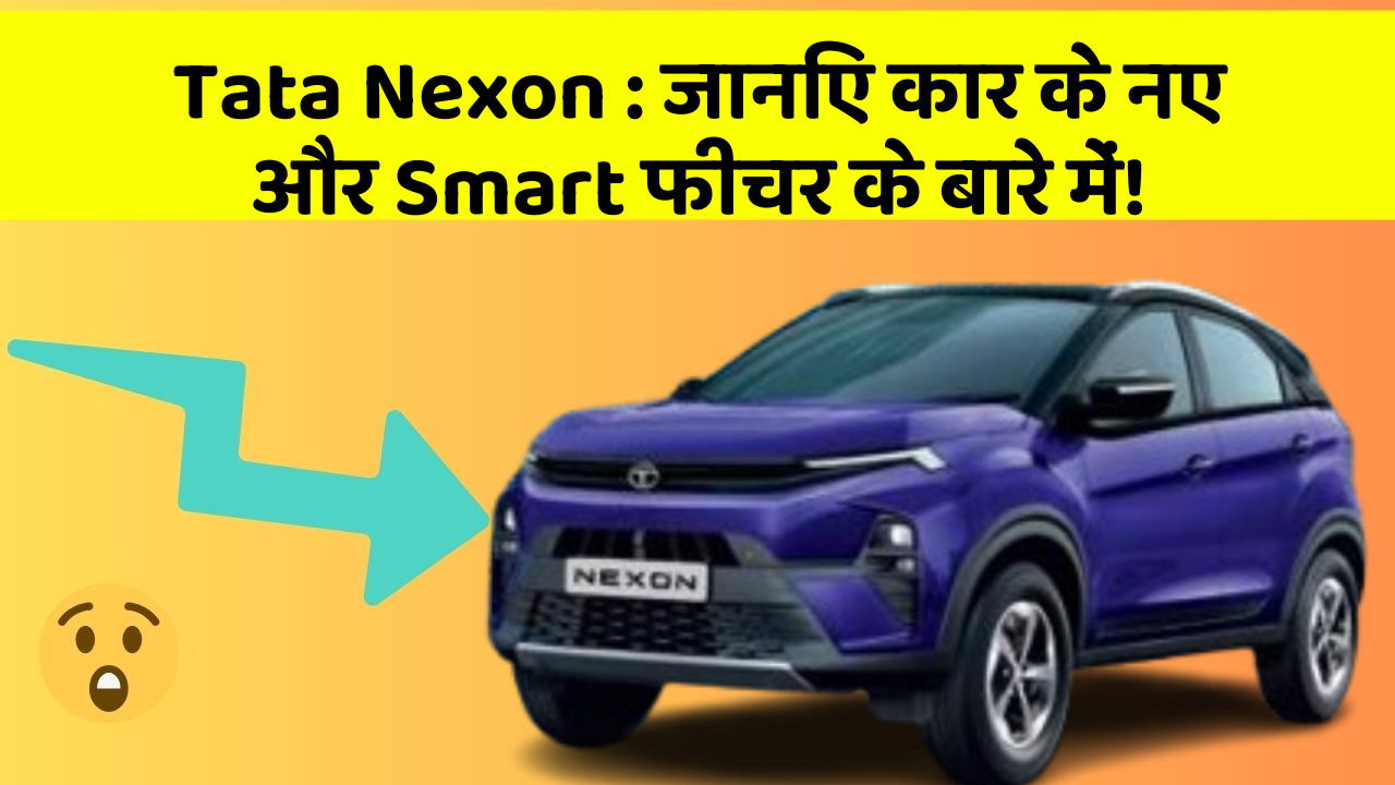 Tata Nexon: जानिए कार के नए और Smart फीचर के बारे में!