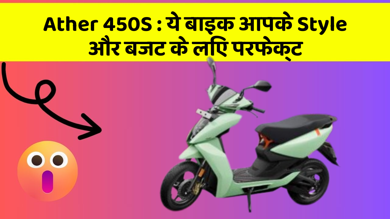 Ather 450S: ये बाइक आपके Style और बजट के लिए परफेक्ट