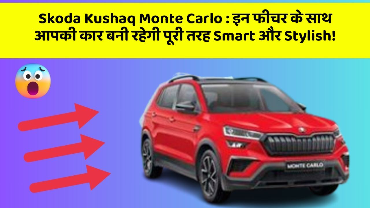 Skoda Kushaq Monte Carlo: इन फीचर के साथ आपकी कार बनी रहेगी पूरी तरह Smart और Stylish!