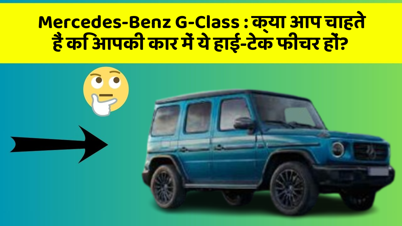 Mercedes-Benz G-Class: क्या आप चाहते हैं कि आपकी कार में ये हाई-टेक फीचर हों?