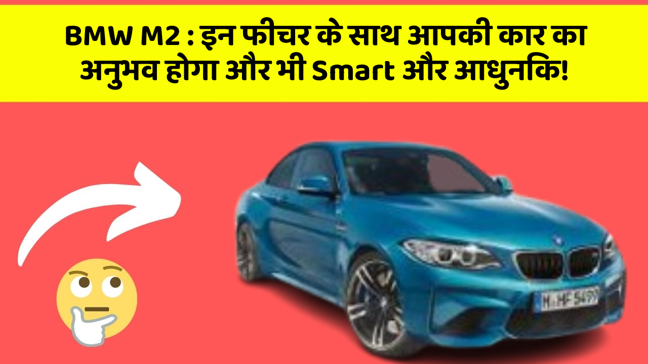 BMW M2: इन फीचर के साथ आपकी कार का अनुभव होगा और भी Smart और आधुनिक!