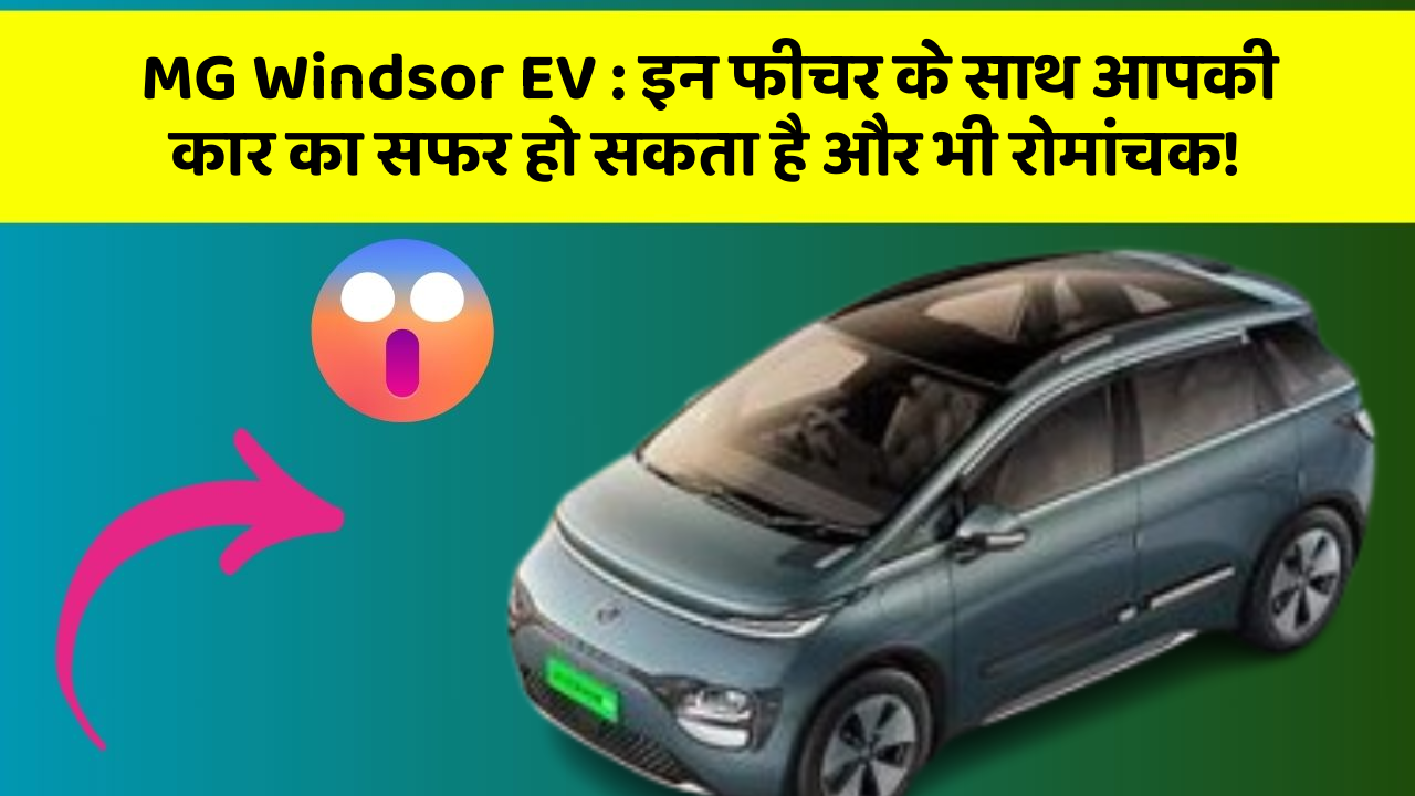 MG Windsor EV:इन फीचर के साथ आपकी कार का सफर हो सकता है और भी रोमांचक!
