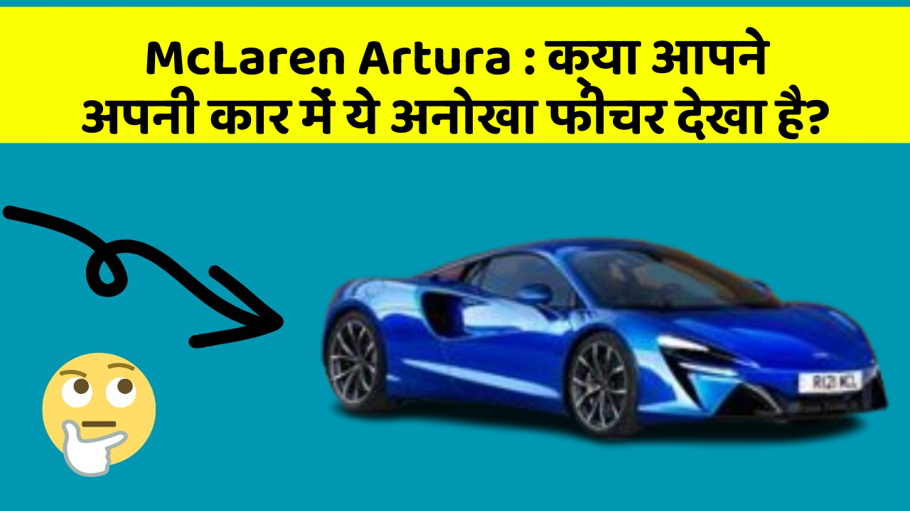 McLaren Artura: क्या आपने अपनी कार में ये अनोखा फीचर देखा है?