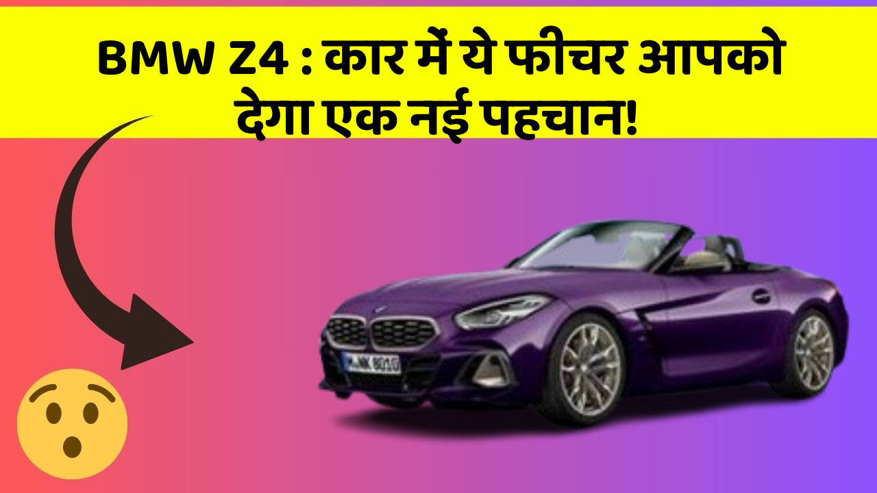 BMW Z4 : कार में ये फीचर आपको देगा एक नई पहचान!