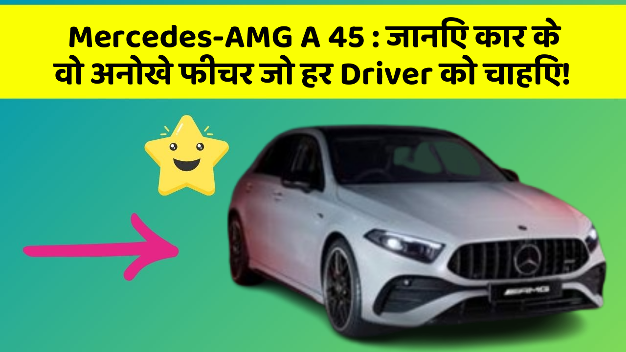 Mercedes-AMG A 45: जानिए कार के वो अनोखे फीचर जो हर Driver को चाहिए!