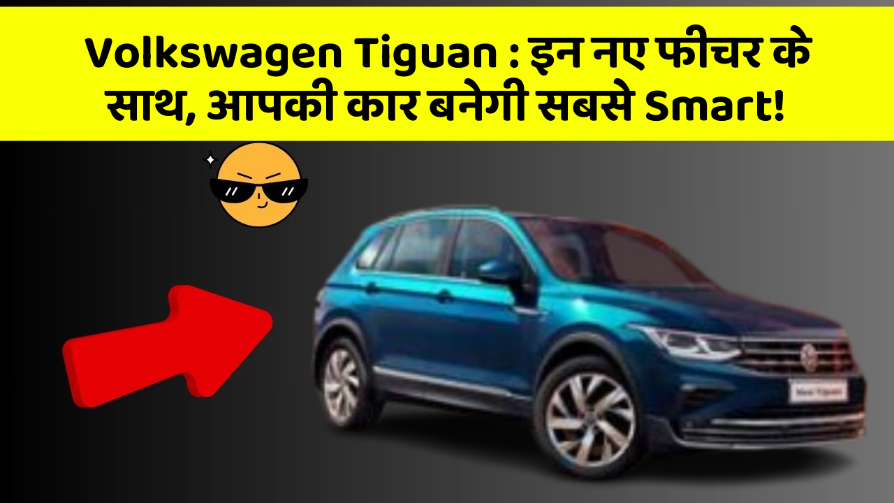 Volkswagen Tiguan : इन नए फीचर के साथ, आपकी कार बनेगी सबसे Smart!