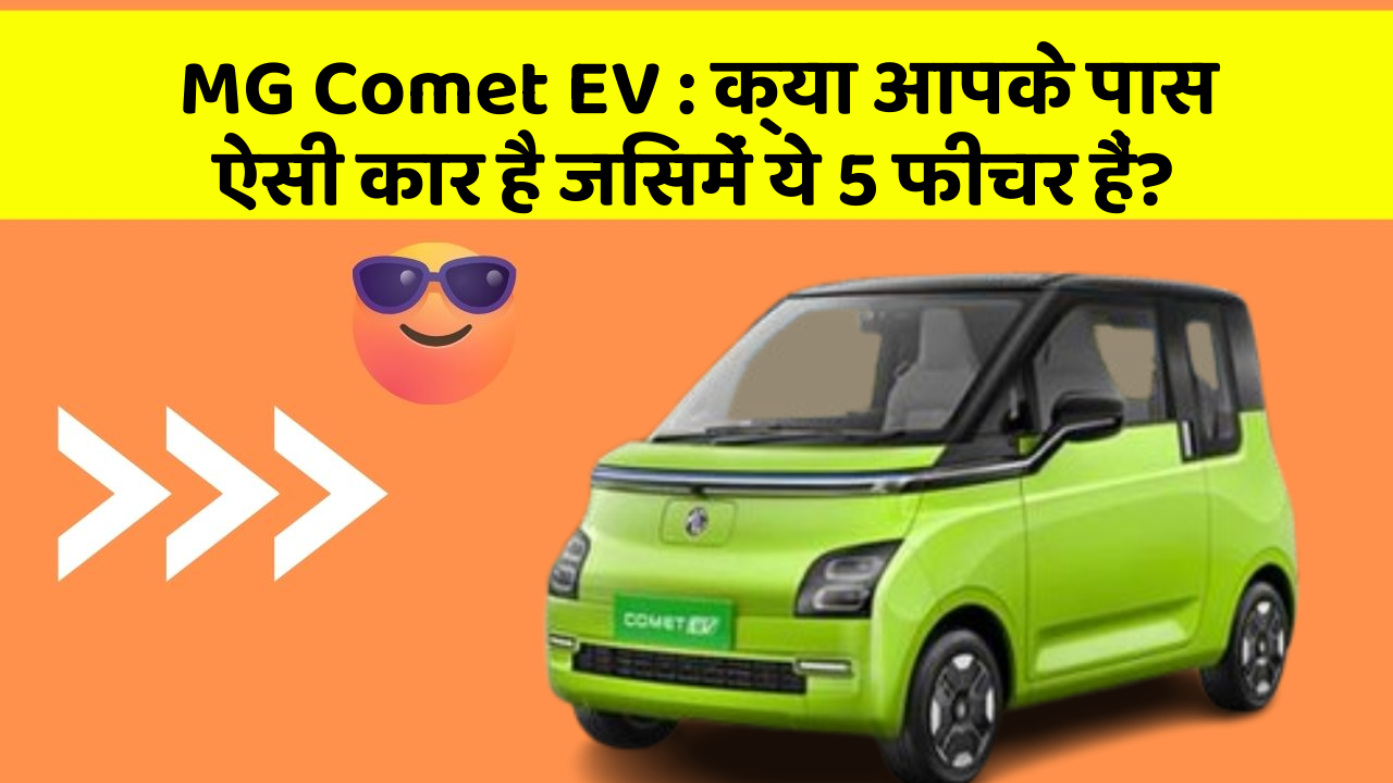 MG Comet EV: क्या आपके पास ऐसी कार है जिसमें ये 5 फीचर हैं?
