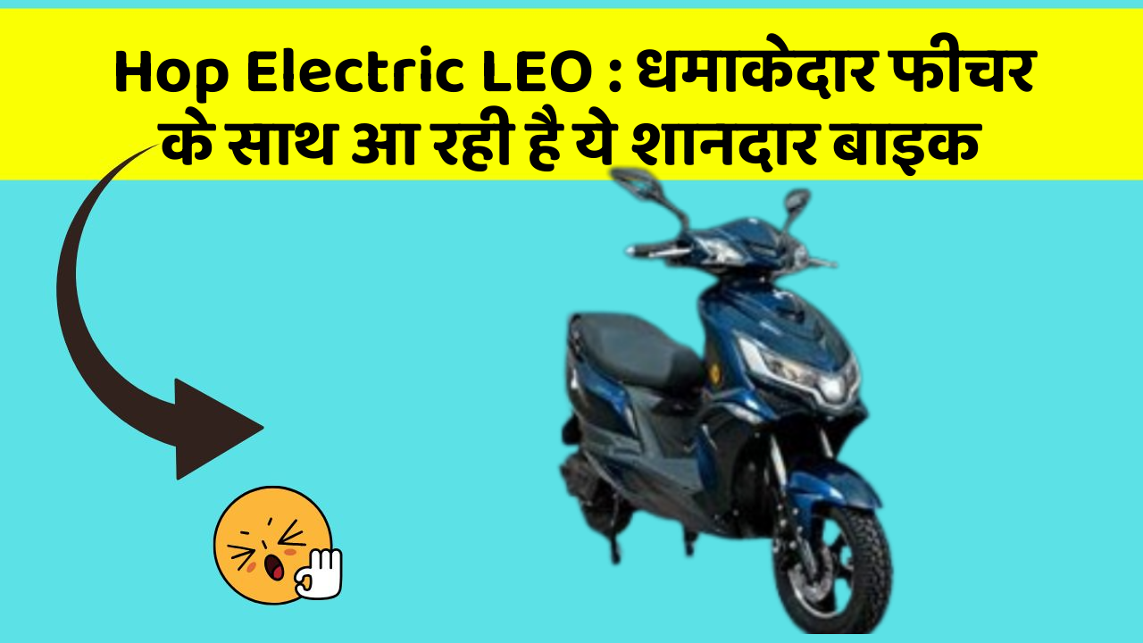 Hop Electric LEO: धमाकेदार फीचर के साथ आ रही है ये शानदार बाइक