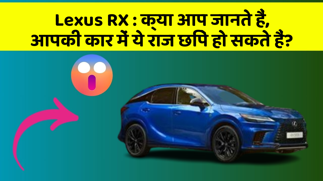 Lexus RX: क्या आप जानते हैं, आपकी कार में ये राज छिपे हो सकते हैं?