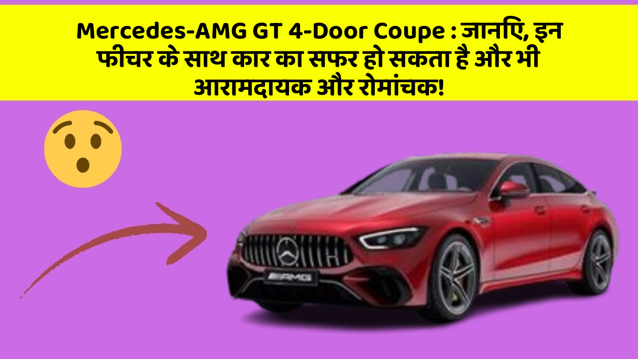 Mercedes-AMG GT 4-Door Coupe : जानिए, इन फीचर के साथ कार का सफर हो सकता है और भी आरामदायक और रोमांचक!