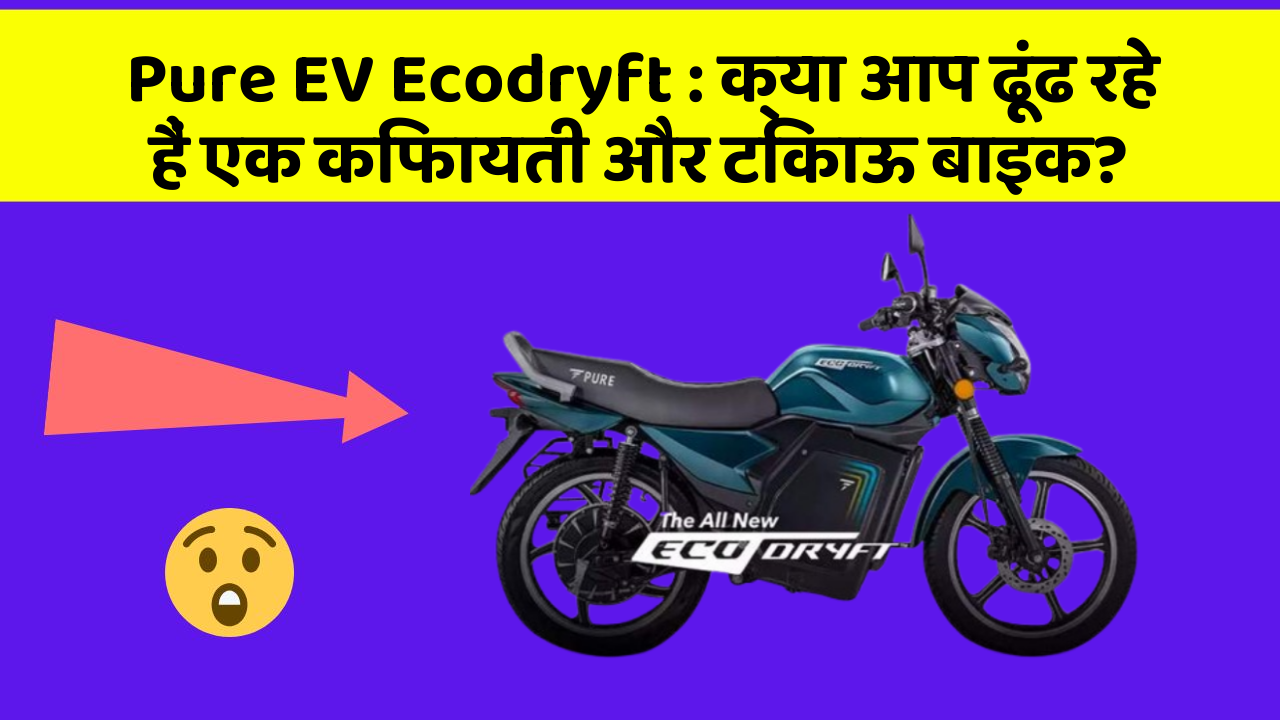 Pure EV Ecodryft: क्या आप ढूंढ रहे हैं एक किफायती और टिकाऊ बाइक?