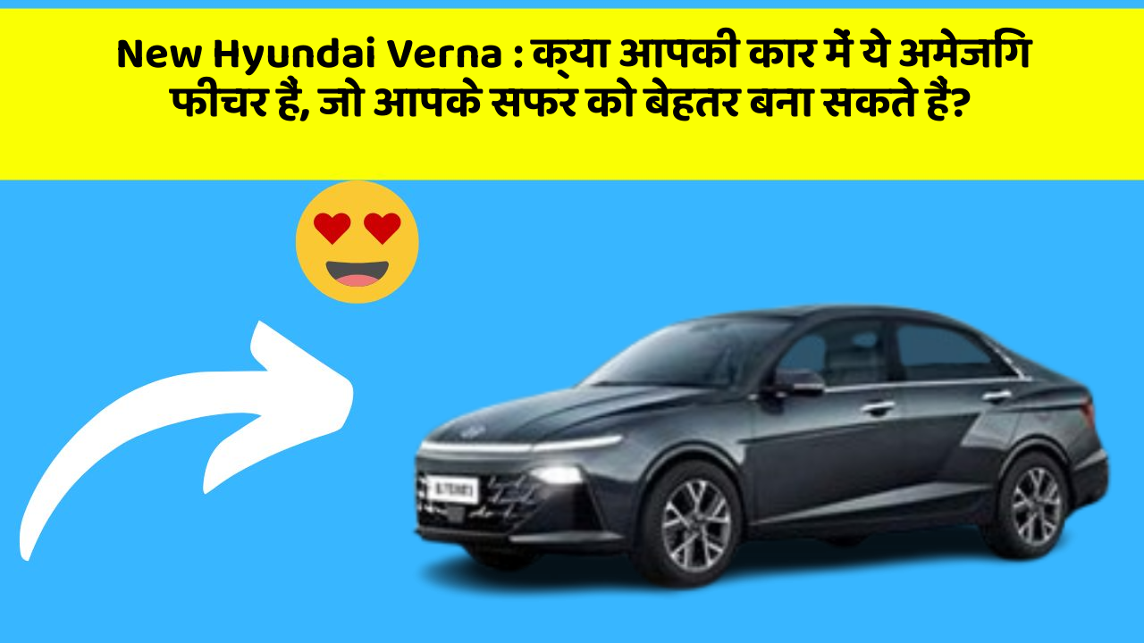 New Hyundai Verna : क्या आपकी कार में ये अमेजिंग फीचर हैं, जो आपके सफर को बेहतर बना सकते हैं?