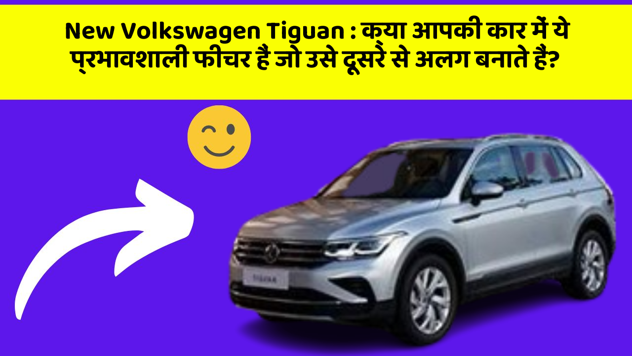 New Volkswagen Tiguan: क्या आपकी कार में ये प्रभावशाली फीचर हैं जो उसे दूसरे से अलग बनाते हैं?
