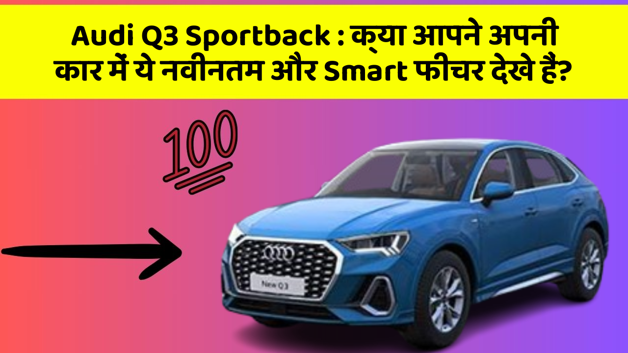 Audi Q3 Sportback: क्या आपने अपनी कार में ये नवीनतम और Smart फीचर देखे हैं?