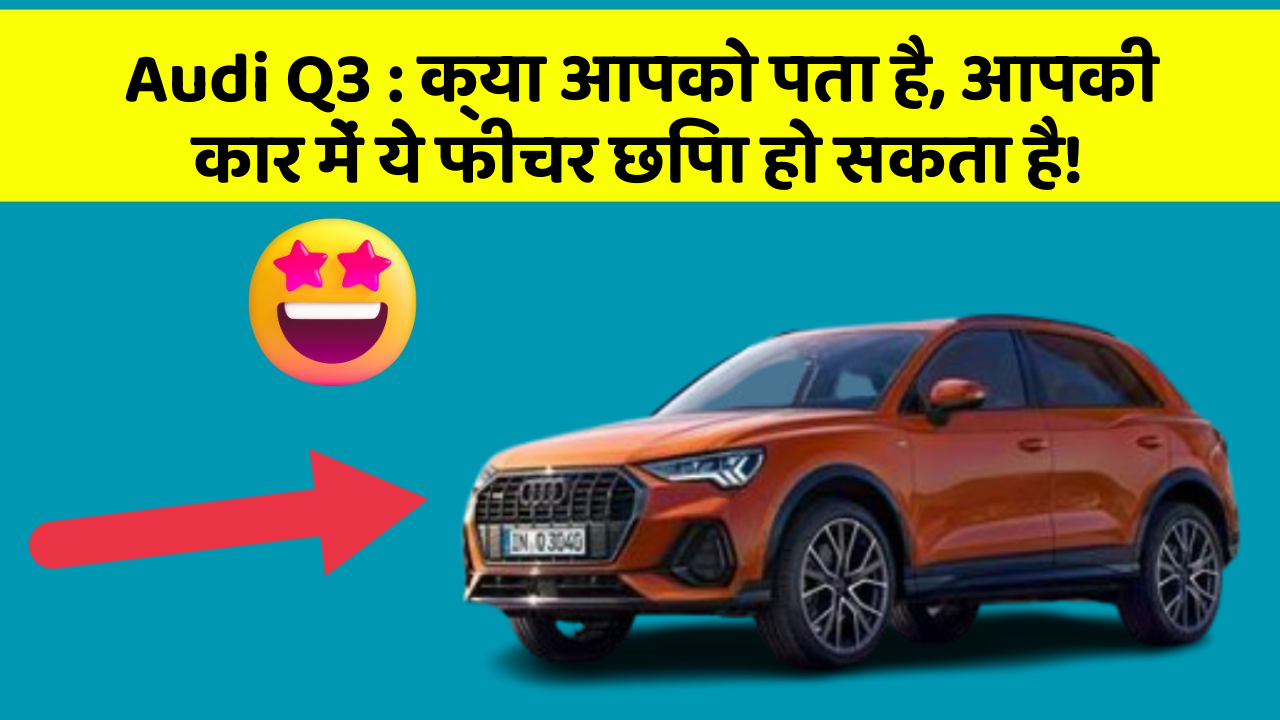 Audi Q3: क्या आपको पता है, आपकी कार में ये फीचर छिपा हो सकता है!