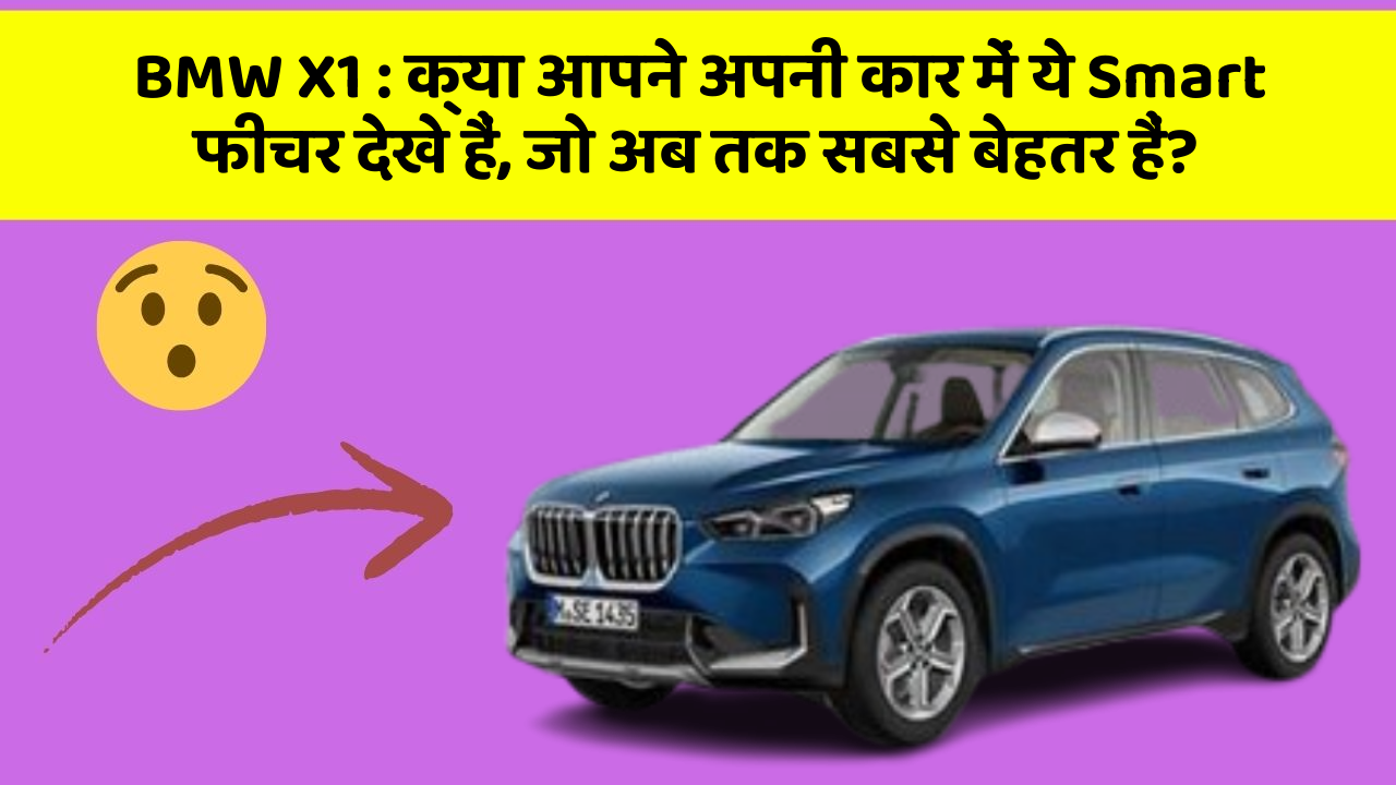 BMW X1 : क्या आपने अपनी कार में ये Smart फीचर देखे हैं, जो अब तक सबसे बेहतर हैं?