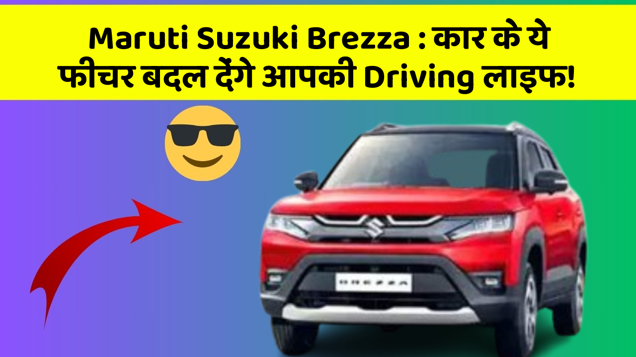 Maruti Suzuki Brezza: कार के ये फीचर बदल देंगे आपकी Driving लाइफ!