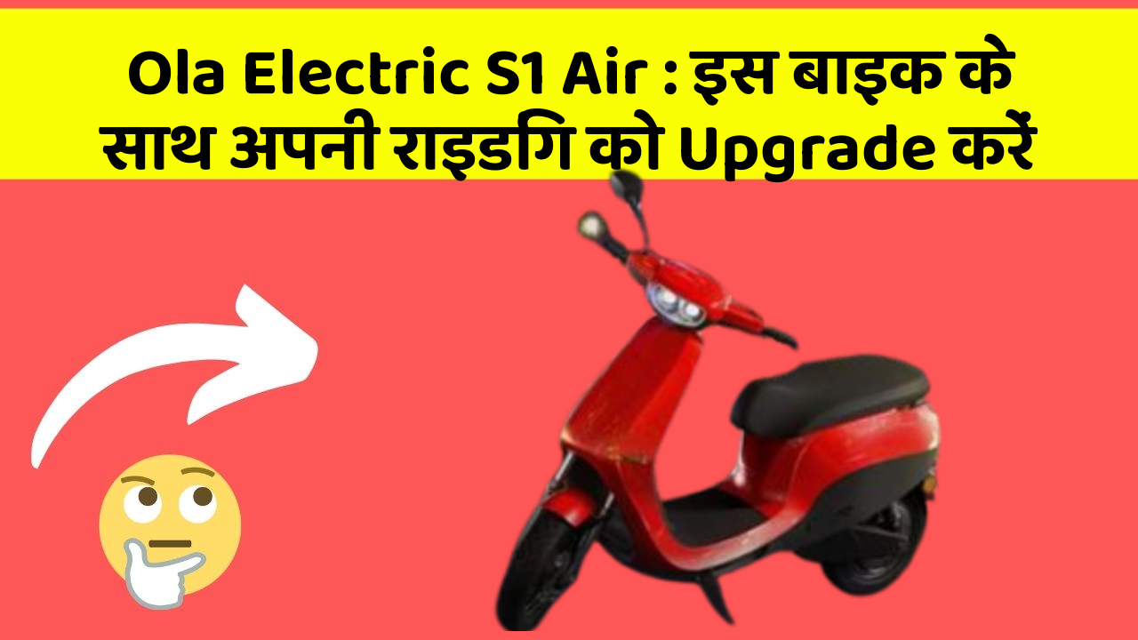 Ola Electric S1 Air: इस बाइक के साथ अपनी राइडिंग को Upgrade करें